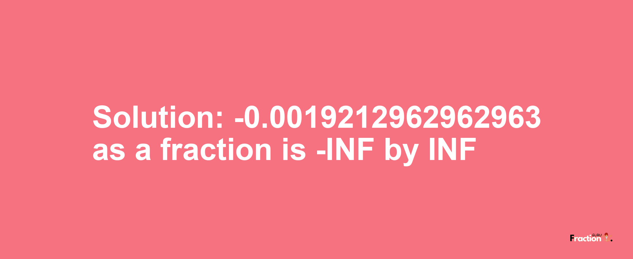 Solution:-0.0019212962962963 as a fraction is -INF/INF